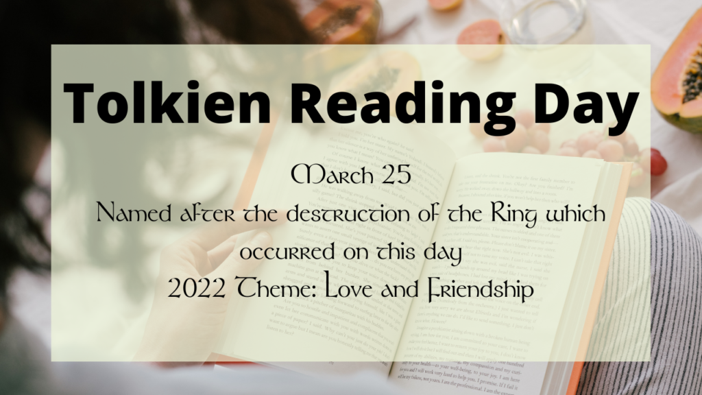 Tolkien Reading Day
March 25
Named after the destruction of the Ring which occurred on this day
2022 Theme: Love and Friendship