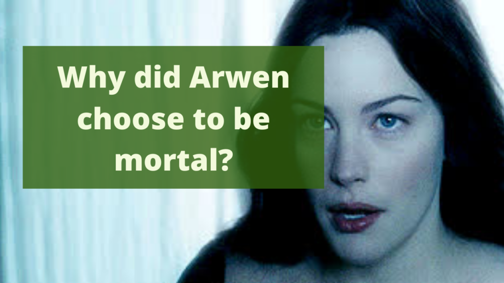 Why did Arwen choose to be mortal?